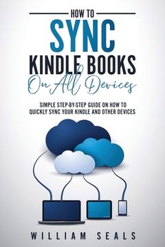 portada How To Sync Kindle Books On All Devices: Simple Step-By-Step Guide On How To Quickly Sync Your Kindle And Other Devices (en Inglés)