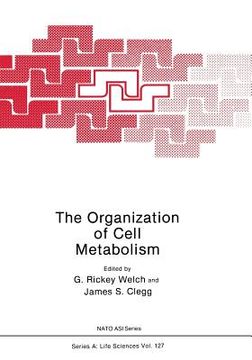 portada The Organization of Cell Metabolism: Proceedings of a NATO Arw Held in Hanstholm, Denmark, September 4, 1985 (en Inglés)
