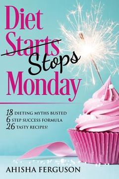 portada Diet Stops Monday: 18 Dieting Myths Busted, 6 Step Success Formula, 26 Tasty Recipes