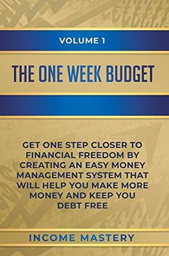 portada The One-Week Budget: Get one Step Closer to Financial Freedom by Creating an Easy Money Management System That Will Help you Make More Money and Keep you Debt Free Volume 1 
