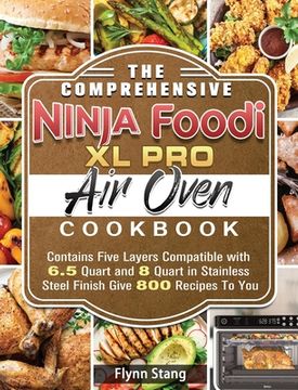 portada The Comprehensive Ninja Foodi XL Pro Air Oven Cookbook: Contains Five Layers Compatible with 6.5 Quart and 8 Quart in Stainless Steel Finish Give 800