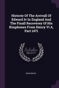 portada Historie Of The Arrivall Of Edward Iv In England And The Finall Recoverey Of His Kingdomes From Henry Vi A, Part 1471 (en Inglés)