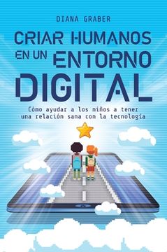 portada Criar Humanos En Un Entorno Digital: Cómo Ayudar a Los Niños a Tener Una Relación Sana Con La Tecnología (in Spanish)