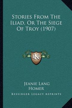 portada stories from the iliad, or the siege of troy (1907) (en Inglés)