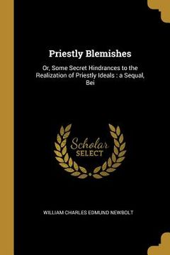 portada Priestly Blemishes: Or, Some Secret Hindrances to the Realization of Priestly Ideals: a Sequal, Bei (en Inglés)