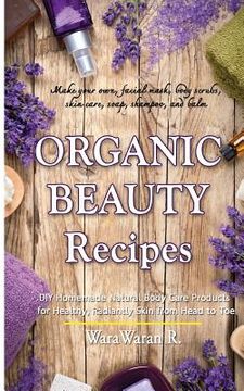 portada Organic Beauty Recipes: DIY Homemade Natural Body Care Products for Healthy, Radiantly Skin from Head to Toe, Make Your Own, Facial Mask, Body