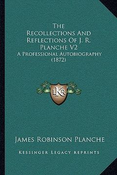 portada the recollections and reflections of j. r. planche v2: a professional autobiography (1872) (in English)