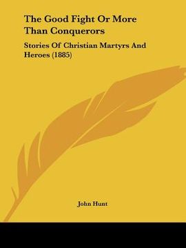 portada the good fight or more than conquerors: stories of christian martyrs and heroes (1885) (in English)