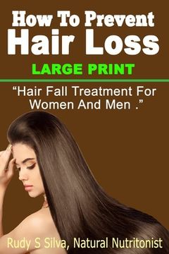 portada How To Prevent Hair Loss: Large Print: Hair Fall Treatment For Women And Men (in English)