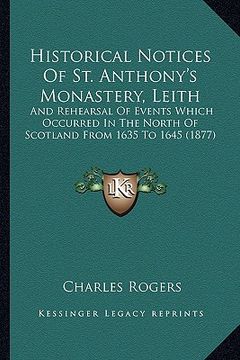 portada historical notices of st. anthony's monastery, leith: and rehearsal of events which occurred in the north of scotland from 1635 to 1645 (1877) (en Inglés)