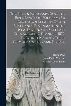portada The Bible & Polygamy. Does the Bible Sanction Polygamy? A Discussion Between Orson Pratt and J.P. Newman, in the New Tabernacle, Salt Lake City, Augus (in English)