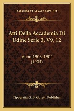 portada Atti Della Accademia Di Udine Serie 3, V9, 12: Anno 1903-1904 (1904) (in Italian)