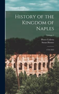 portada History of the Kingdom of Naples: 1734-1825; Volume 1 (en Inglés)