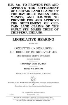 portada H.R. 831, to provide for and approve the settlement of certain land claims of the Bay Mills Indian Community; and H.R. 2793, to provide for and ... Tribe of Chippewa Indians : legislative he