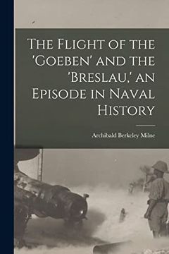 portada The Flight of the 'goeben' and the 'breslau, ' an Episode in Naval History (en Inglés)