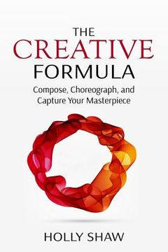 portada The Creative Formula: Compose, Choreograph, and Capture Your Masterpiece (en Inglés)