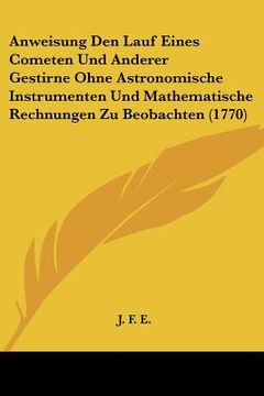 portada Anweisung Den Lauf Eines Cometen Und Anderer Gestirne Ohne Astronomische Instrumenten Und Mathematische Rechnungen Zu Beobachten (1770) (en Alemán)