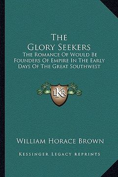 portada the glory seekers: the romance of would be founders of empire in the early days of the great southwest