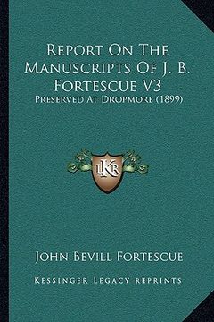 portada report on the manuscripts of j. b. fortescue v3: preserved at dropmore (1899) (en Inglés)