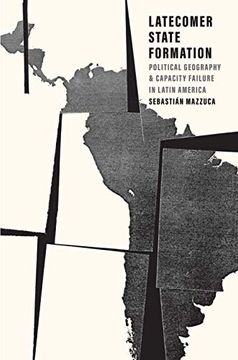 portada Latecomer State Formation: Political Geography and Capacity Failure in Latin America (en Inglés)