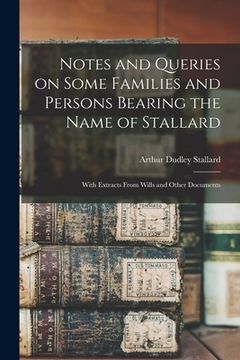 portada Notes and Queries on Some Families and Persons Bearing the Name of Stallard; With Extracts From Wills and Other Documents (en Inglés)