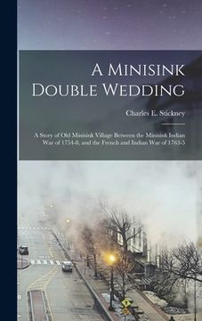 portada A Minisink Double Wedding: a Story of Old Minisink Village Between the Minisink Indian War of 1754-8, and the French and Indian War of 1763-5 (in English)