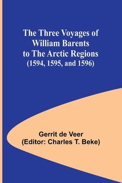 portada The Three Voyages of William Barents to the Arctic Regions (1594, 1595, and 1596) (en Inglés)