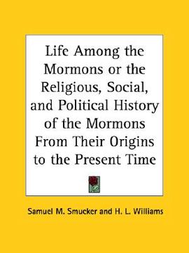 portada life among the mormons or the religious, social, and political history of the mormons from their origins to the present time (en Inglés)