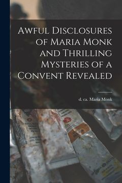 portada Awful Disclosures of Maria Monk and Thrilling Mysteries of a Convent Revealed [microform]