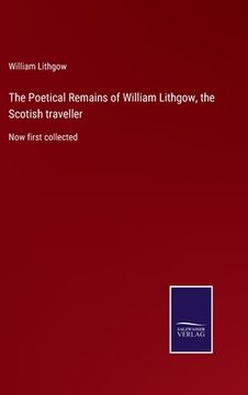 portada The Poetical Remains of William Lithgow, the Scotish traveller: Now first collected (in English)