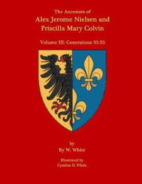 portada The Ancestors of Alex Jerome Nielsen and Mary Priscilla Colvin: Volume III: Generations 33-53 (en Inglés)