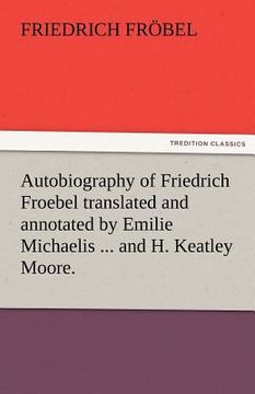 portada autobiography of friedrich froebel translated and annotated by emilie michaelis ... and h. keatley moore. (in English)