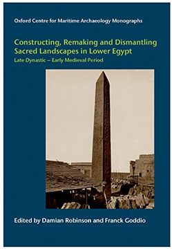 portada Constructing, Remaking and Dismantling Sacred Landscapes in Lower Egypt From the Late Dynastic to the Early Medieval Period (Oxford Centre for Maritime Archaeology Monograph) 
