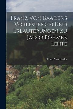 portada Franz Von Baader's Vorlesungen Und Erläuterungen Zu Jacob Böhme's Lehte (en Alemán)