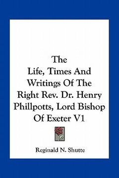 portada the life, times and writings of the right rev. dr. henry phillpotts, lord bishop of exeter v1 (in English)