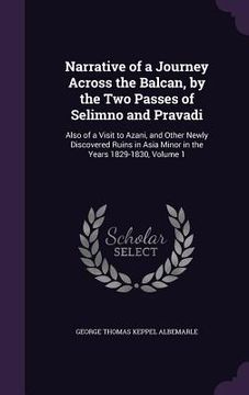 portada Narrative of a Journey Across the Balcan, by the Two Passes of Selimno and Pravadi: Also of a Visit to Azani, and Other Newly Discovered Ruins in Asia (en Inglés)