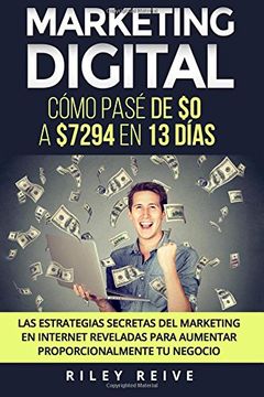 portada Marketing Digital: Cómo Pasé de $0 a $7294 en 13 Días. Las Estrategias Secretas del Marketing en Internet Reveladas Para Crear y Aumentar (in Spanish)