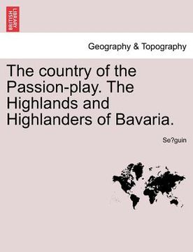 portada the country of the passion-play. the highlands and highlanders of bavaria. (in English)