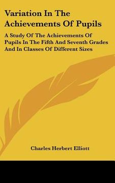 portada variation in the achievements of pupils: a study of the achievements of pupils in the fifth and seventh grades and in classes of different sizes (en Inglés)