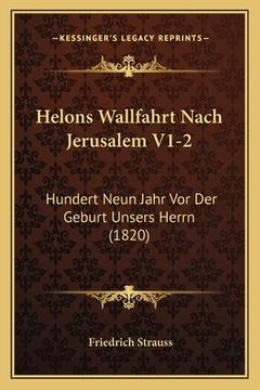 portada Helons Wallfahrt Nach Jerusalem V1-2: Hundert Neun Jahr Vor Der Geburt Unsers Herrn (1820) (en Alemán)