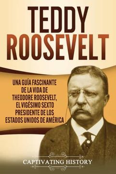 portada Teddy Roosevelt: Una Guía Fascinante de la Vida de Theodore Roosevelt, el Vigésimo Sexto Presidente de los Estados Unidos de América