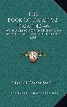 portada the book of isaiah v2, isaiah 40-46: with a sketch of the history of israel from isaiah to the exile (1893) (in English)