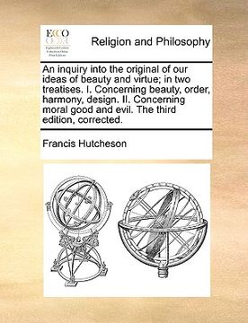portada an  inquiry into the original of our ideas of beauty and virtue; in two treatises. i. concerning beauty, order, harmony, design. ii. concerning moral
