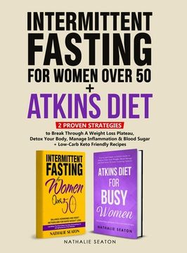 portada Intermittent Fasting For Women Over 50 + Atkins Diet: 2 Proven Strategies to Break Through A Weight Loss Plateau, Detox Your Body, Manage Inflammation (en Inglés)