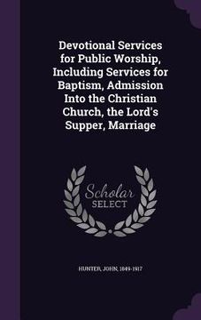portada Devotional Services for Public Worship, Including Services for Baptism, Admission Into the Christian Church, the Lord's Supper, Marriage (in English)