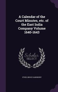 portada A Calendar of the Court Minutes, etc. of the East India Company Volume 1640-1643