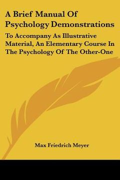 portada a brief manual of psychology demonstrations: to accompany as illustrative material, an elementary course in the psychology of the other-one