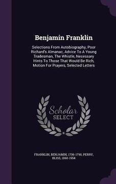 portada Benjamin Franklin: Selections From Autobiography, Poor Richard's Almanac, Advice To A Young Tradesman, The Whistle, Necessary Hints To Th (in English)