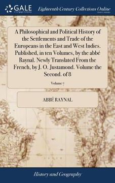 portada A Philosophical and Political History of the Settlements and Trade of the Europeans in the East and West Indies. Published, in ten Volumes, by the abb