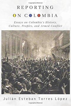 portada Reporting on Colombia: Essays on Colombia’S History, Culture, Peoples, and Armed Conflict (en Inglés)